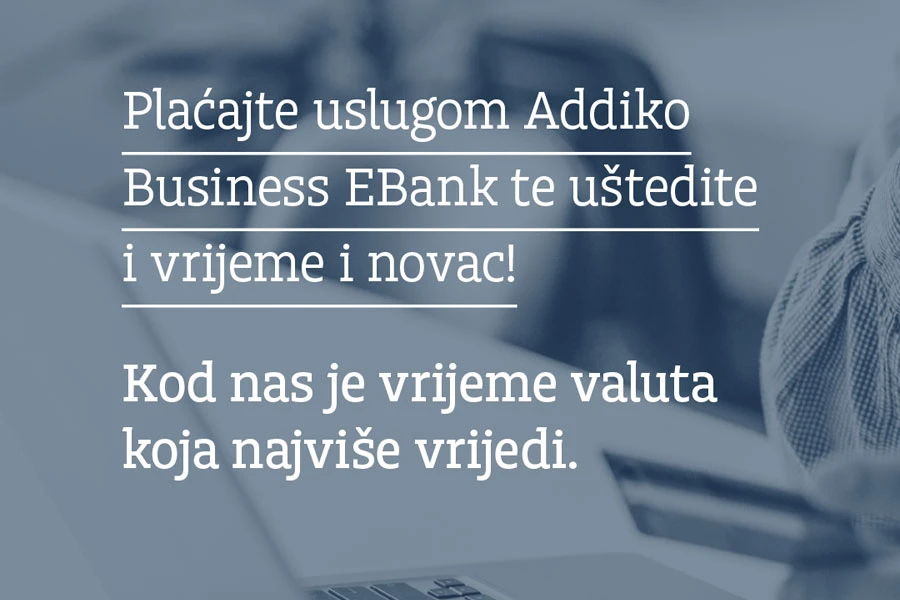 Plaćajte uslugom Addiko Business EBank - elektronsko bankarstvo za pravna lica i uštedite i vrijeme i novac!